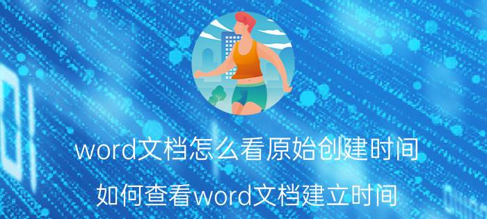 word文档怎么看原始创建时间 如何查看word文档建立时间？